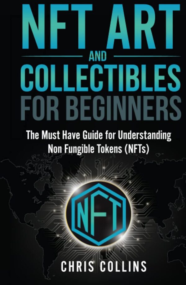 NFT Art and Collectables for Beginners: The Must Have Guide for Understanding Non Fungible Tokens (NFTs) (Crypto Investing Mastery Bible)