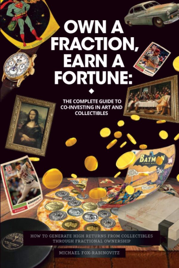 Own a Fraction, Earn a Fortune: The Complete Guide to Co-investing in Art and Collectibles: How to Generate High Returns from Collectibles Through ... Accessing the Investments of the Ultra-Rich)